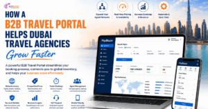 How a B2B Travel Portal Helps Dubai Travel Agencies Grow Faster